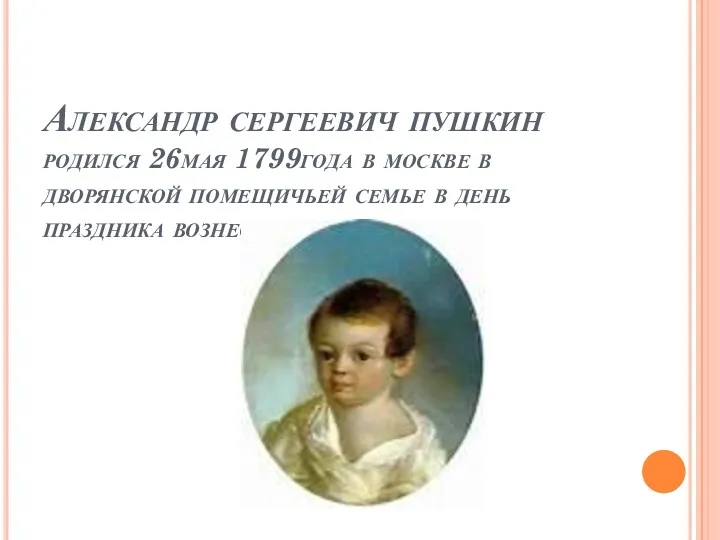 Александр сергеевич пушкин родился 26мая 1799года в москве в дворянской помещичьей семье в день праздника вознесения.