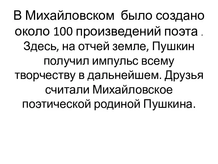 В Михайловском было создано около 100 произведений поэта . Здесь,