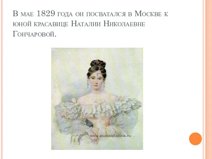 В мае 1829 года он посватался в Москве к юной красавице Наталии Николаевне Гончаровой.