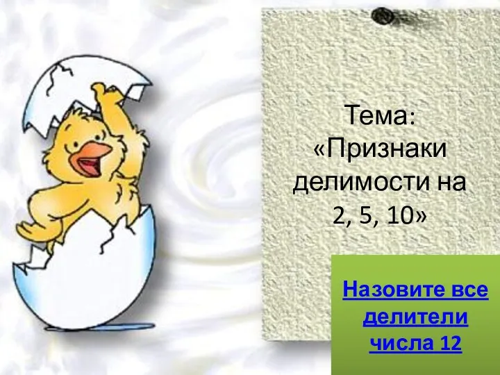 Тема: «Признаки делимости на 2, 5, 10» Назовите все делители числа 12