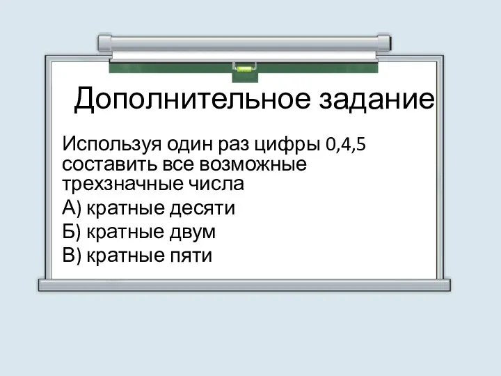 Дополнительное задание Используя один раз цифры 0,4,5 составить все возможные трехзначные числа А)