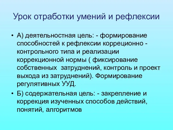 Урок отработки умений и рефлексии А) деятельностная цель: - формирование