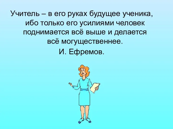 Учитель – в его руках будущее ученика, ибо только его