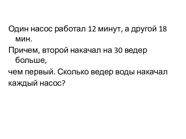 Один насос работал 12 минут, а другой 18 мин. Причем,