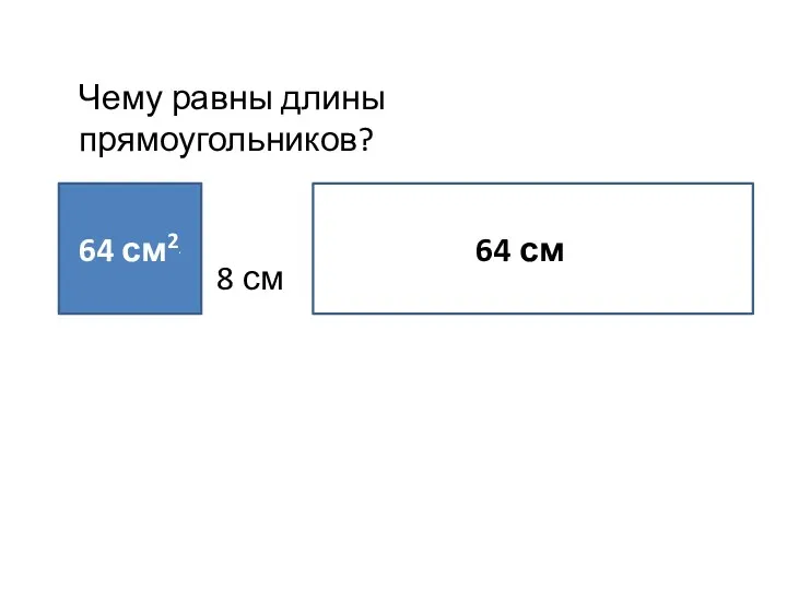 64 см2. 8 см 64 смм Чему равны длины прямоугольников?