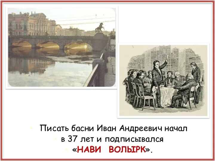 Писать басни Иван Андреевич начал в 37 лет и подписывался «НАВИ ВОЛЫРК».