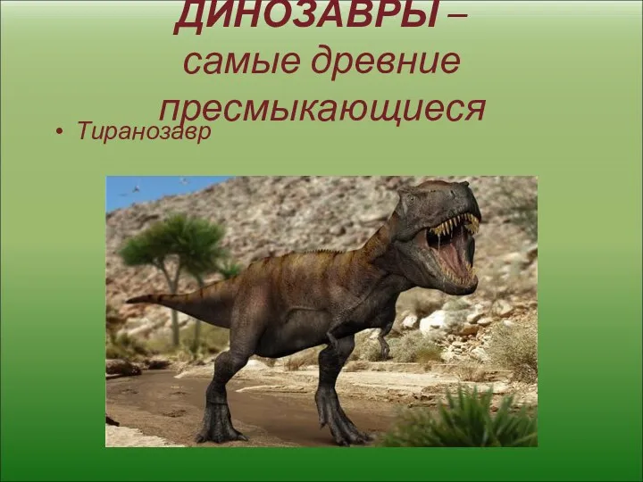 ДИНОЗАВРЫ – самые древние пресмыкающиеся Тиранозавр