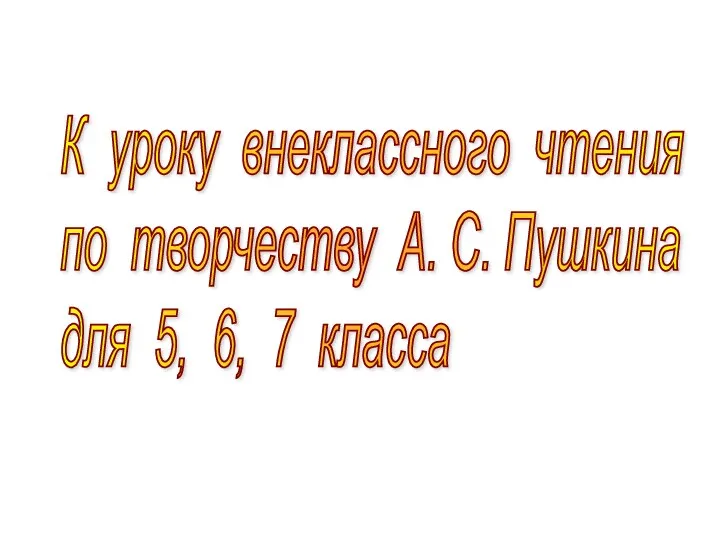 К уроку внеклассного чтения по творчеству А. С. Пушкина для 5, 6, 7 класса