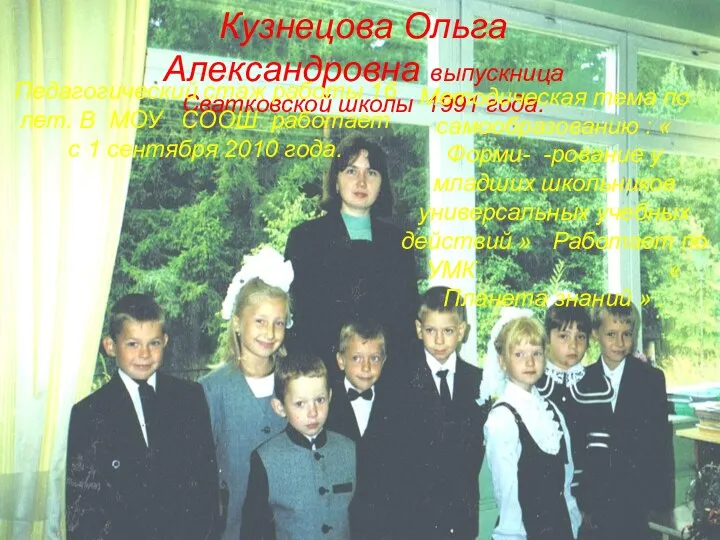 Кузнецова Ольга Александровна выпускница Сватковской школы 1991 года. Педагогический стаж работы 16 лет.
