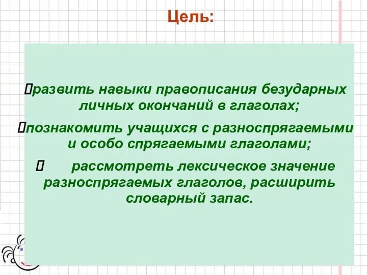 Цель: развить навыки правописания безударных личных окончаний в глаголах; познакомить