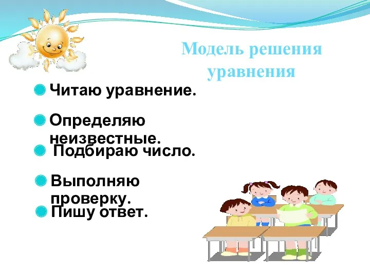 Читаю уравнение. Модель решения уравнения Подбираю число. Определяю неизвестные. Выполняю проверку. Пишу ответ.