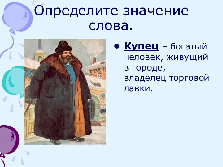 Определите значение слова. Купец – богатый человек, живущий в городе, владелец торговой лавки.