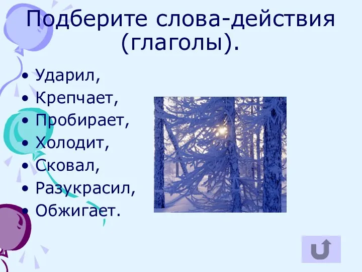 Подберите слова-действия (глаголы). Ударил, Крепчает, Пробирает, Холодит, Сковал, Разукрасил, Обжигает.