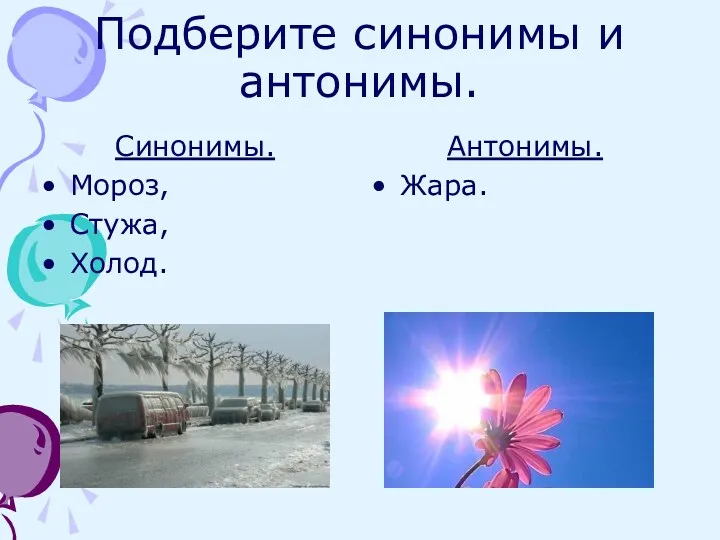 Подберите синонимы и антонимы. Синонимы. Мороз, Стужа, Холод. Антонимы. Жара.