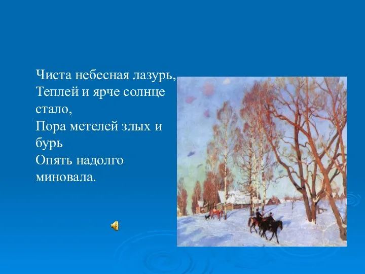 Чиста небесная лазурь, Теплей и ярче солнце стало, Пора метелей злых и бурь Опять надолго миновала.