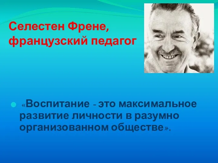 Селестен Френе, французский педагог «Воспитание - это максимальное развитие личности в разумно организованном обществе».