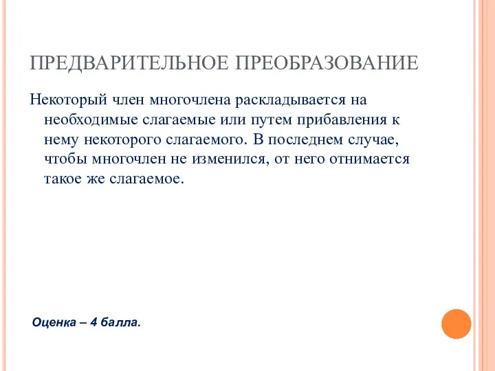 ПРЕДВАРИТЕЛЬНОЕ ПРЕОБРАЗОВАНИЕ Некоторый член многочлена раскладывается на необходимые слагаемые или