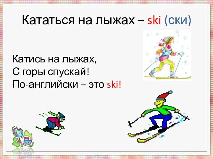 Кататься на лыжах – ski (ски) Катись на лыжах, С горы спускай! По-английски – это ski!