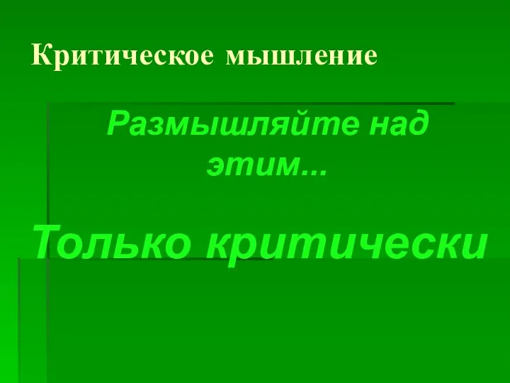 Критическое мышление Размышляйте над этим... Только критически