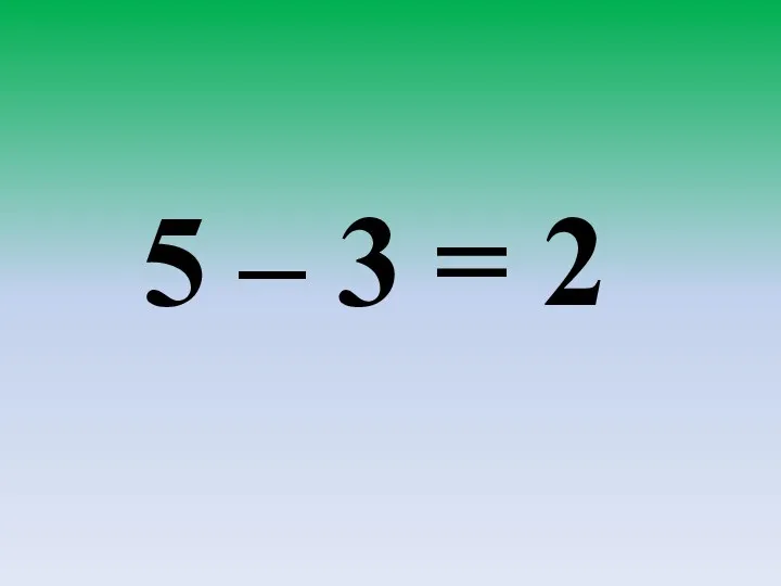 5 – 3 = 2