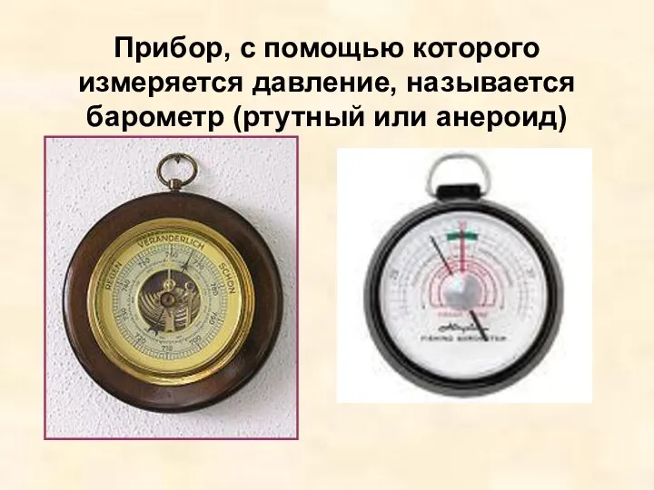 Прибор, с помощью которого измеряется давление, называется барометр (ртутный или анероид)