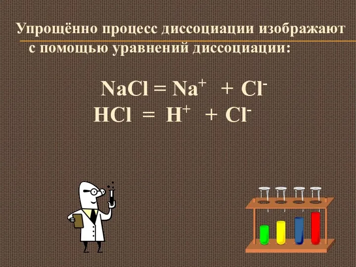 Упрощённо процесс диссоциации изображают с помощью уравнений диссоциации: NaCl =