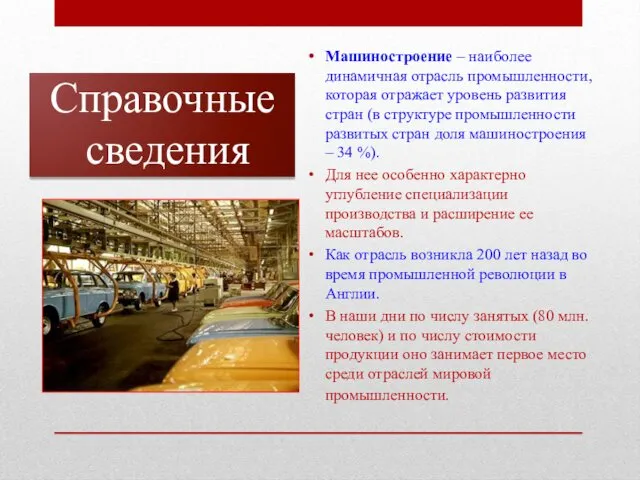 Справочные сведения Машиностроение – наиболее динамичная отрасль промышленности, которая отражает уровень развития стран