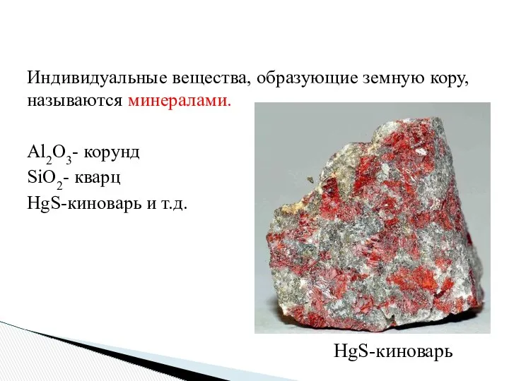 Индивидуальные вещества, образующие земную кору, называются минералами. Al2O3- корунд SiO2- кварц HgS-киноварь и т.д. HgS-киноварь