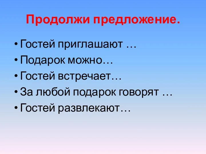 Продолжи предложение. Гостей приглашают … Подарок можно… Гостей встречает… За любой подарок говорят … Гостей развлекают…