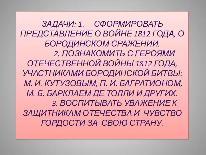 Задачи: 1. Сформировать представление о войне 1812 года, о Бородинском