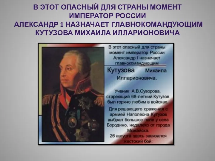 В этот опасный для страны момент император России Александр 1 назначает главнокомандующим Кутузова Михаила Илларионовича