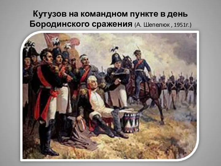 Кутузов на командном пункте в день Бородинского сражения (А. Шепелюк , 1951г.)