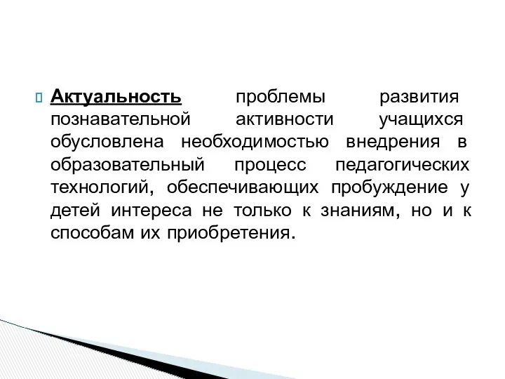 Актуальность проблемы развития познавательной активности учащихся обусловлена необходимостью внедрения в образовательный процесс педагогических