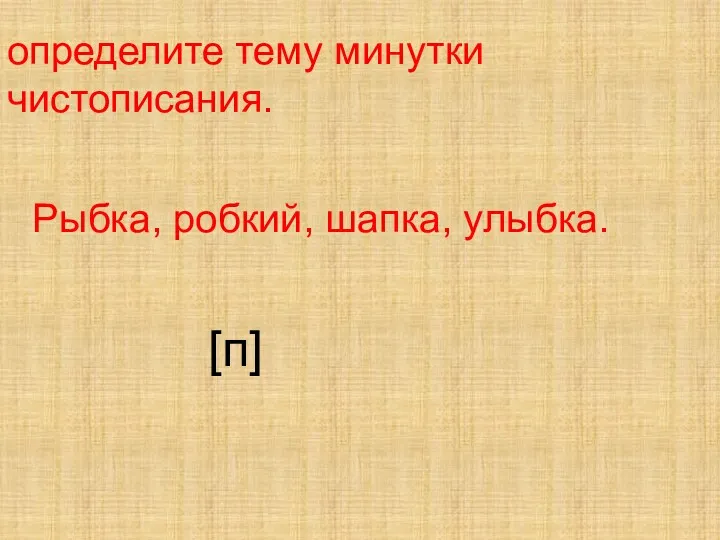 определите тему минутки чистописания. Рыбка, робкий, шапка, улыбка. [п]