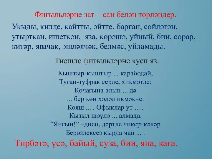 Фигыльләрне зат – сан белән төрләндер. Укыды, килде, кайтты, әйтте,