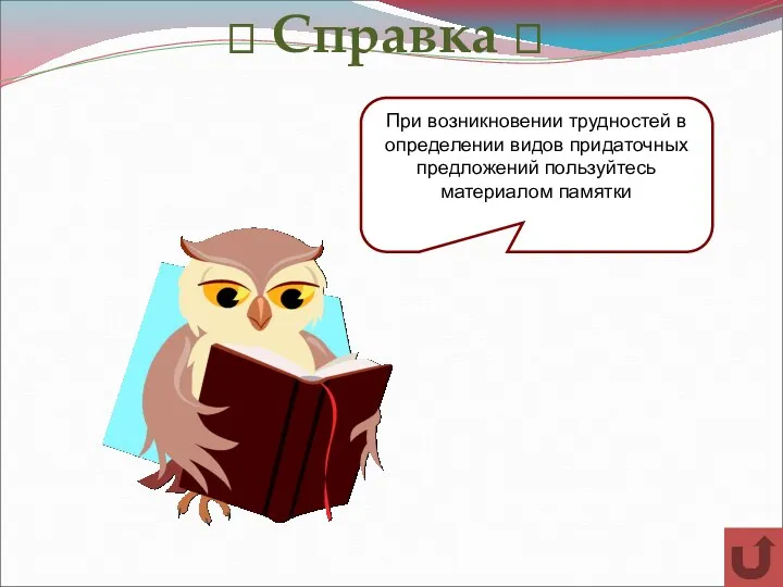 ? Справка ? При возникновении трудностей в определении видов придаточных предложений пользуйтесь материалом памятки