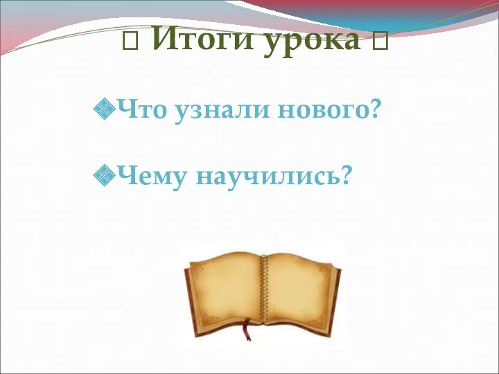 ? Итоги урока ? Что узнали нового? Чему научились?