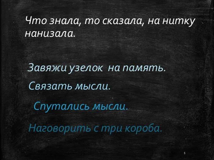 Что знала, то сказала, на нитку нанизала. Завяжи узелок на