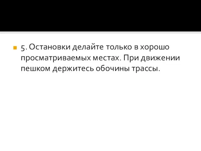 5. Остановки делайте только в хорошо просматриваемых местах. При движении пешком держитесь обочины трассы.