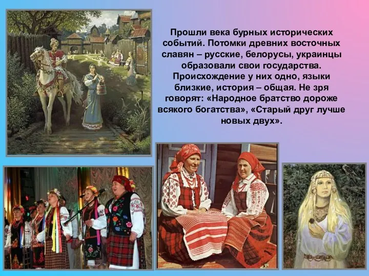 Прошли века бурных исторических событий. Потомки древних восточных славян – русские, белорусы, украинцы