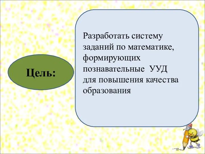 Цель: Разработать систему заданий по математике, формирующих познавательные УУД для повышения качества образования