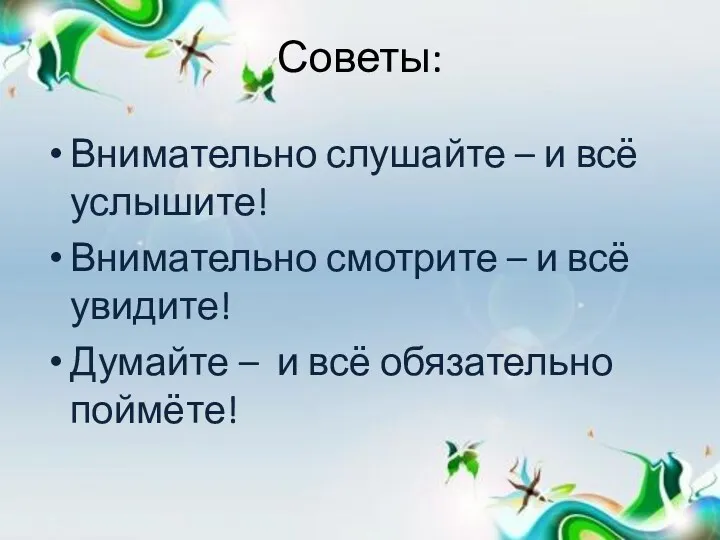 Советы: Внимательно слушайте – и всё услышите! Внимательно смотрите –