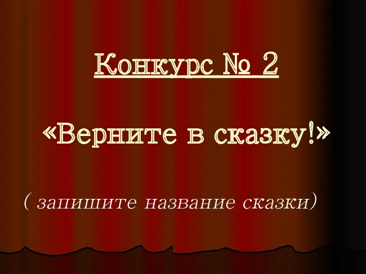 Конкурс № 2 «Верните в сказку!» ( запишите название сказки)