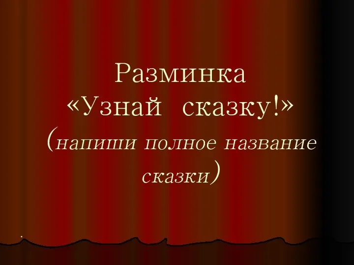 Разминка «Узнай сказку!» (напиши полное название сказки)