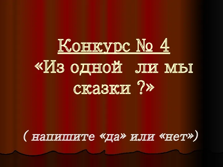 Конкурс № 4 «Из одной ли мы сказки ?» ( напишите «да» или «нет»)