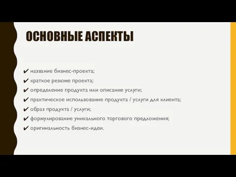 ОСНОВНЫЕ АСПЕКТЫ название бизнес-проекта; краткое резюме проекта; определение продукта или