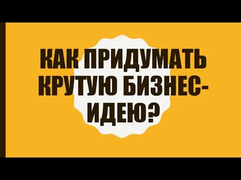 КАК ПРИДУМАТЬ КРУТУЮ БИЗНЕС-ИДЕЮ?