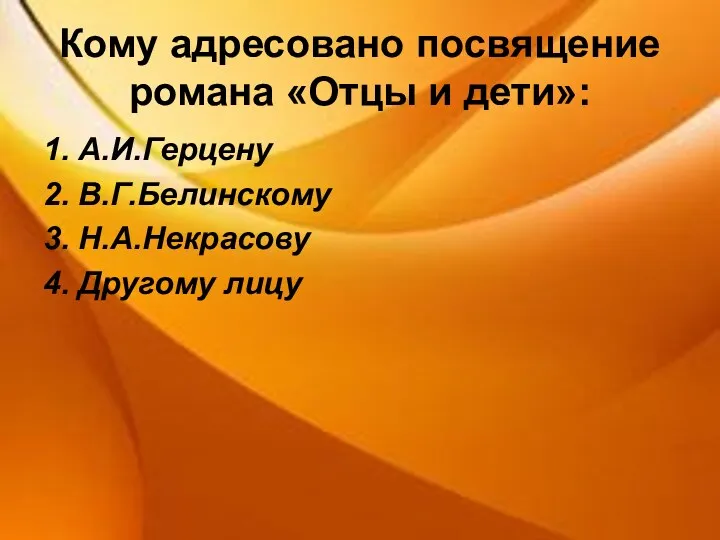 Кому адресовано посвящение романа «Отцы и дети»: 1. А.И.Герцену 2. В.Г.Белинскому 3. Н.А.Некрасову 4. Другому лицу