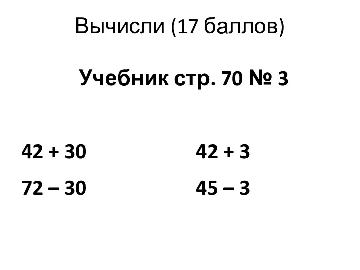 Вычисли (17 баллов) Учебник стр. 70 № 3 42 + 30 42 +