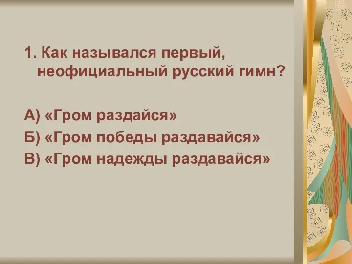 1. Как назывался первый, неофициальный русский гимн? А) «Гром раздайся»